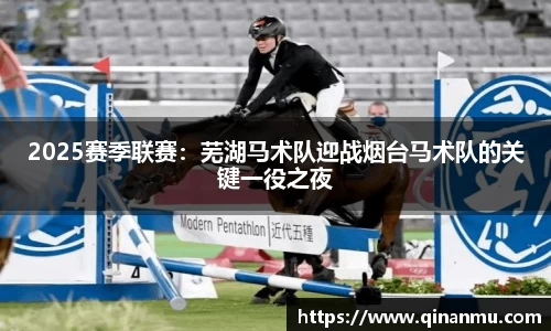 2025赛季联赛：芜湖马术队迎战烟台马术队的关键一役之夜