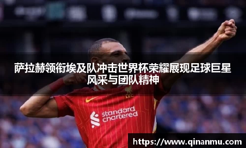 萨拉赫领衔埃及队冲击世界杯荣耀展现足球巨星风采与团队精神