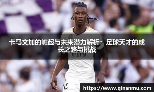卡马文加的崛起与未来潜力解析：足球天才的成长之路与挑战