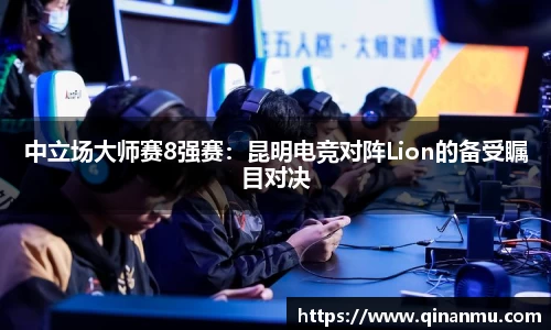 中立场大师赛8强赛：昆明电竞对阵Lion的备受瞩目对决