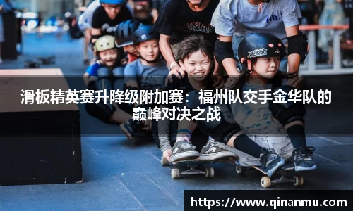 滑板精英赛升降级附加赛：福州队交手金华队的巅峰对决之战