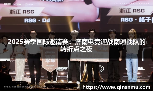 2025赛季国际邀请赛：济南电竞迎战南通战队的转折点之夜