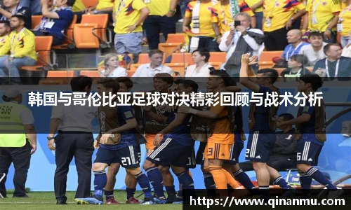 韩国与哥伦比亚足球对决精彩回顾与战术分析
